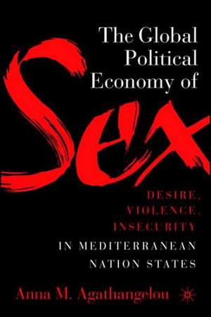 The Global Political Economy of Sex: Desire, Violence, and Insecurity in Mediterranean Nation States de A. Agathangelou