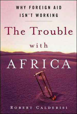 The Trouble with Africa: Why Foreign Aid Isn't Working de Robert Calderisi