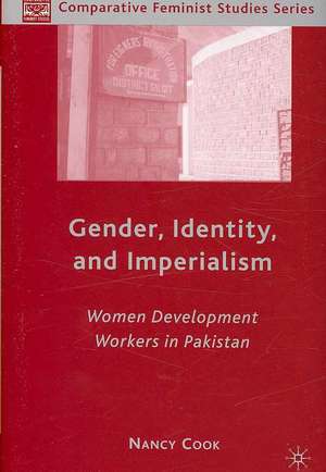 Gender, Identity, and Imperialism: Women Development Workers in Pakistan de N. Cook