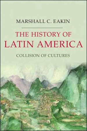 The History of Latin America: Collision of Cultures de Marshall C. Eakin