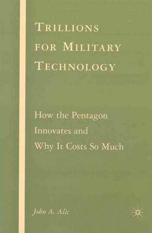 Trillions for Military Technology: How the Pentagon Innovates and Why It Costs So Much de J. Alic