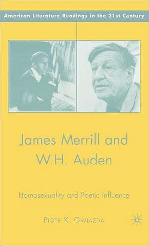 James Merrill and W.H. Auden: Homosexuality and Poetic Influence de P. Gwiazda