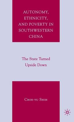 Autonomy, Ethnicity, and Poverty in Southwestern China: The State Turned Upside Down de C. Shih