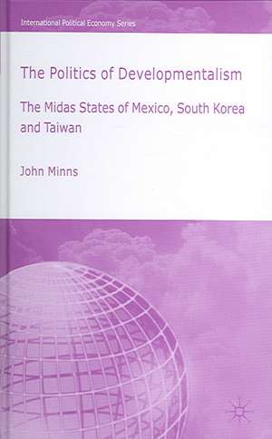 The Politics of Developmentalism in Mexico, Taiwan and South Korea: The Midas States of Mexico, South Korea and Taiwan de J. Minns