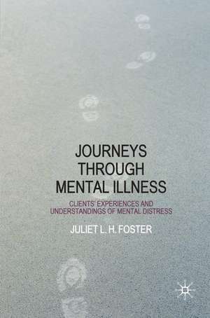 Journeys Through Mental Illness: Client Experiences and Understandings of Mental Distress de Juliet Foster