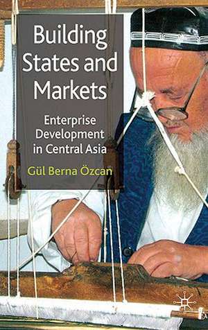 Building States and Markets: Enterprise Development in Central Asia de G. Özcan