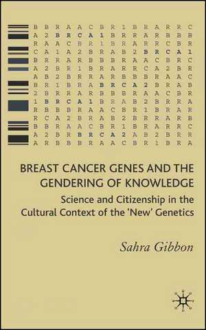 Breast Cancer Genes and the Gendering of Knowledge: Science and Citizenship in the Cultural Context of the 'New' Genetics de Sahra Gibbon