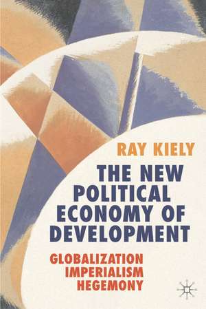 The New Political Economy of Development: Globalization, Imperialism, Hegemony de Ray Kiely