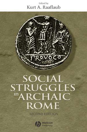 Social Struggles in Archaic Rome: New Perspectives on the Conflict of the Orders Expanded and Updat ed Edition de KA Raaflaub