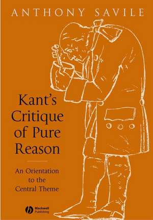 Kant′s Critique of Pure Reason: An Orientation to the Central Theme de SAVILE