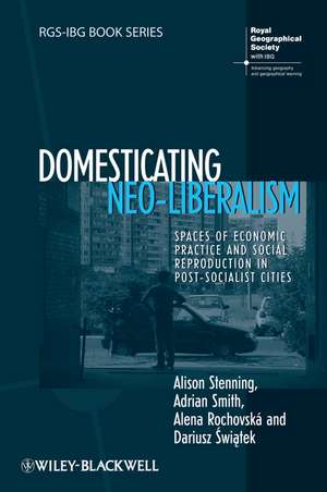 Domesticating Neo–liberalism – Spaces of Economic Practice and Social Reproduction in Post–Socialist Cities de A. Smith