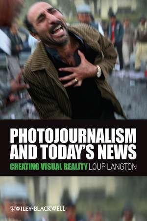 Photojournalism and Today′s News – Creating Visual Reality de L Langton