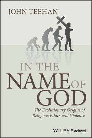 In the Name of God – The Evolutionary Origins of Religious Ethics and Violence de J Teehan