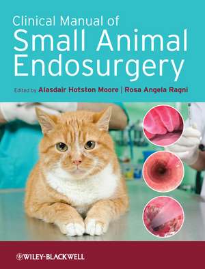 Clinical Manual of Small Animal Endosurgery de A Hotston Moore