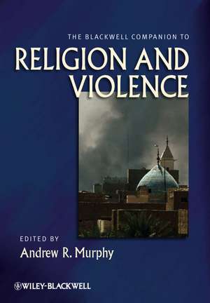 The Blackwell Companion to Religion and Violence de A Murphy