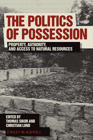 The Politics of Possession – Property, Authority, and Access to Natural Resources de T Sikor