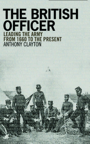 The British Officer: Leading the Army from 1660 to the present de Anthony Clayton