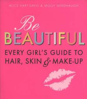 Be Beautiful: Every Girl's Guide to Hair, Skin and Make-up de Alice Hart-Davis