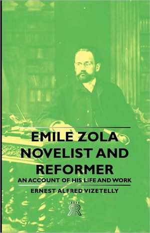 Emile Zola - Novelist and Reformer - An Account of His Life and Work de Ernest Alfred Vizetelly