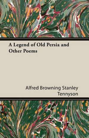 A Legend of Old Persia and Other Poems de Alfred Browning Stanley Tennyson