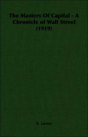 The Masters of Capital - A Chronicle of Wall Street (1919): Scientific, Political and Speculative - (1883) de R. Lomer