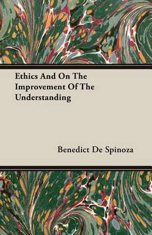 Ethics and on the Improvement of the Understanding: Reading - Conversation - Grammar de Benedict De Spinoza