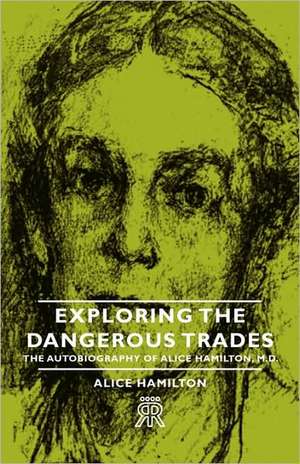 Exploring the Dangerous Trades - The Autobiography of Alice Hamilton, M.D. de Alice Hamilton