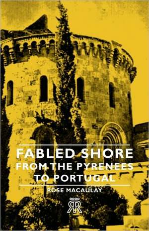 Fabled Shore - From the Pyrenees to Portugal de Rose Dame Macaulay