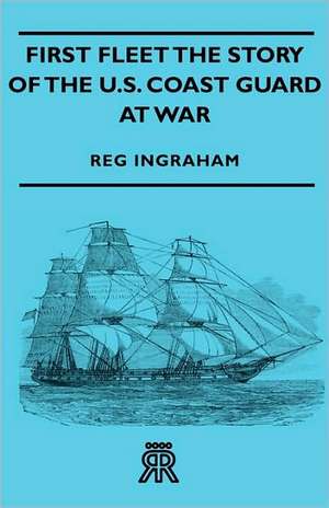 First Fleet the Story of the U.S. Coast Guard at War de Reg Ingraham