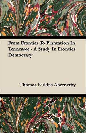 From Frontier to Plantation in Tennessee - A Study in Frontier Democracy: Vol. II - Konkan de Thomas Perkins Abernethy