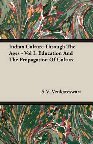 Indian Culture Through the Ages - Vol I: Education and the Propagation of Culture de S. V. Venkateswara