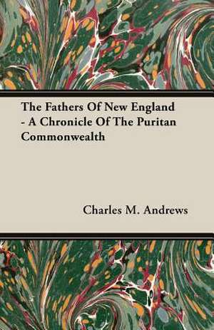 The Fathers of New England - A Chronicle of the Puritan Commonwealth: A Trilogy of God and Man - Minos, King of Crete - Ariadne in Naxos - The Death of Hippolytus de Charles M. Andrews