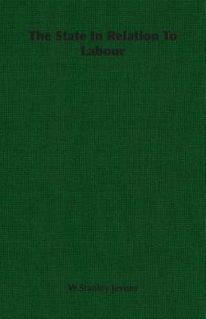 The State in Relation to Labour: A Trilogy of God and Man - Minos, King of Crete - Ariadne in Naxos - The Death of Hippolytus de W. Stanley Jevons