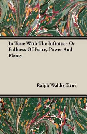 In Tune with the Infinite - Or Fullness of Peace, Power and Plenty: A Trilogy of God and Man - Minos, King of Crete - Ariadne in Naxos - The Death of Hippolytus de Ralph Waldo Trine