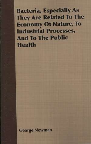 Bacteria, Especially as They Are Related to the Economy of Nature, to Industrial Processes, and to the Public Health: Being a Series of Private Letters, Etc. Addressed to an Anglican Clergyman de George Newman