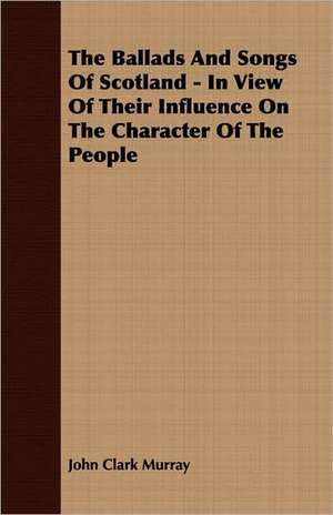 The Ballads and Songs of Scotland - In View of Their Influence on the Character of the People: Being a Series of Private Letters, Etc. Addressed to an Anglican Clergyman de John Clark Murray