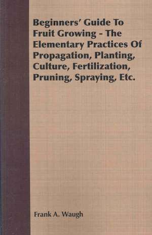 Beginners' Guide to Fruit Growing - The Elementary Practices of Propagation, Planting, Culture, Fertilization, Pruning, Spraying, Etc.: Metabolic Processes de Frank A. Waugh