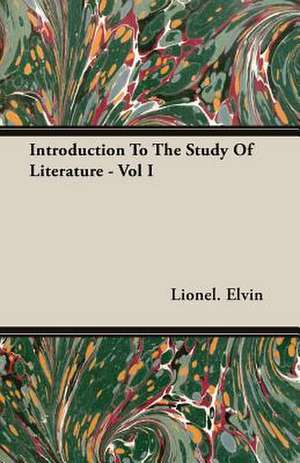 Introduction to the Study of Literature - Vol I: The Subject Developed by Facts and Principles Drawn Chiefly from the Non-Metals de Lionel. Elvin