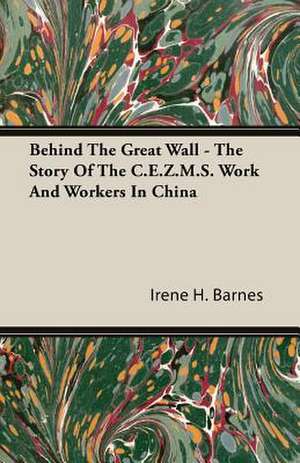 Behind the Great Wall - The Story of the C.E.Z.M.S. Work and Workers in China: The Subject Developed by Facts and Principles Drawn Chiefly from the Non-Metals de Irene H. Barnes