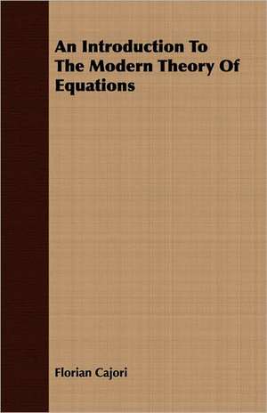 An Introduction to the Modern Theory of Equations: The Subject Developed by Facts and Principles Drawn Chiefly from the Non-Metals de Florian Cajori