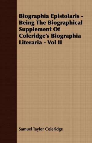 Biographia Epistolaris - Being the Biographical Supplement of Coleridge's Biographia Literaria - Vol II: From the Great River to the Great Ocean - Life and Adventure on the Prairies, Mountains, and Pacific Coast de Samuel Taylor Coleridge