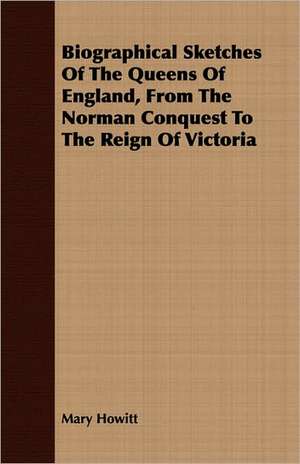 Biographical Sketches of the Queens of England, from the Norman Conquest to the Reign of Victoria: From the Great River to the Great Ocean - Life and Adventure on the Prairies, Mountains, and Pacific Coast de Mary Howitt