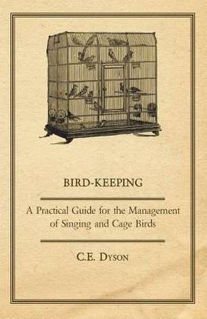 Bird-Keeping - A Practical Guide for the Management of Singing and Cage Birds de C. E. Dyson