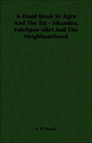 A Hand Book to Agra and the Taj - Sikandra, Fatehpur-Sikri and the Neighbourhood: The Life and Adventures of a Missionary Hero de E. B. Havell