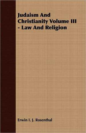 Judaism and Christianity Volume III - Law and Religion: The Life and Adventures of a Missionary Hero de Erwin I. J. Rosenthal