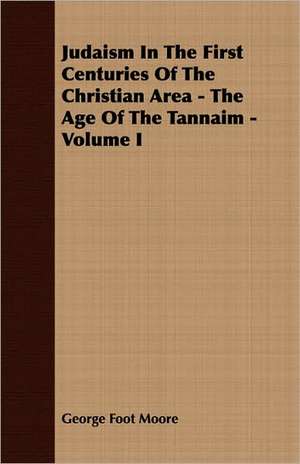 Judaism in the First Centuries of the Christian Area - The Age of the Tannaim - Volume I: The Life and Adventures of a Missionary Hero de George Foot Moore