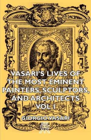 Vasari's Lives of the Most Eminent Painters, Sculptors, and Architects - Vol I de Giorgio Vasari