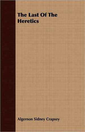 The Last of the Heretics: Senior Courses and Outlines of Advanced Work de Algernon Sidney Crapsey