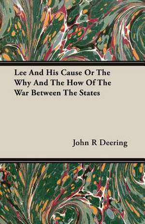 Lee and His Cause or the Why and the How of the War Between the States: Delivered at Edinburgh in November 1853 de John R Deering