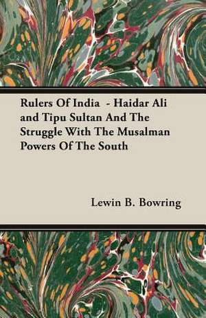 Rulers of India - Haidar Ali and Tipu Sultan and the Struggle with the Musalman Powers of the South: Chaucer to Ben Jonson de Lewin B. Bowring